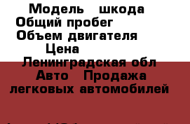  › Модель ­ шкода › Общий пробег ­ 32 000 › Объем двигателя ­ 2 › Цена ­ 650 000 - Ленинградская обл. Авто » Продажа легковых автомобилей   